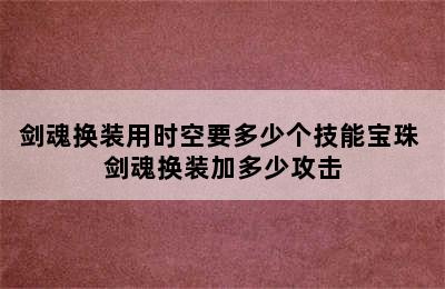 剑魂换装用时空要多少个技能宝珠 剑魂换装加多少攻击